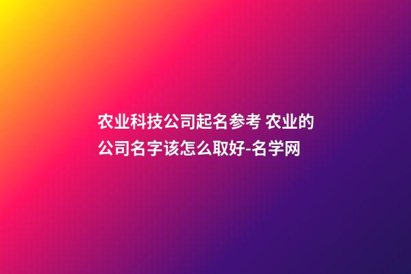 农业科技公司起名参考 农业的公司名字该怎么取好-名学网-第1张-公司起名-玄机派